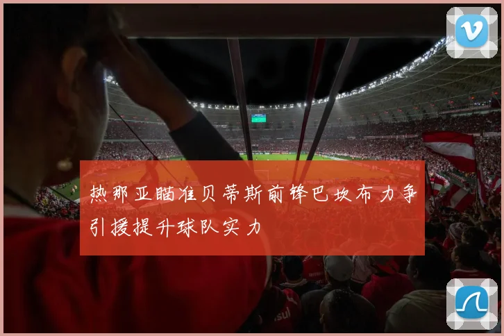热那亚瞄准贝蒂斯前锋巴坎布力争引援提升球队实力