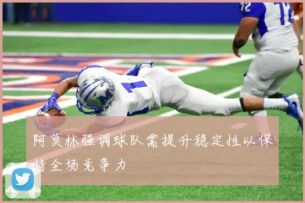 阿莫林强调球队需提升稳定性以保持全场竞争力