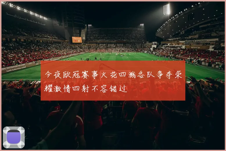今夜欧冠赛事火花四溅各队争夺荣耀激情四射不容错过