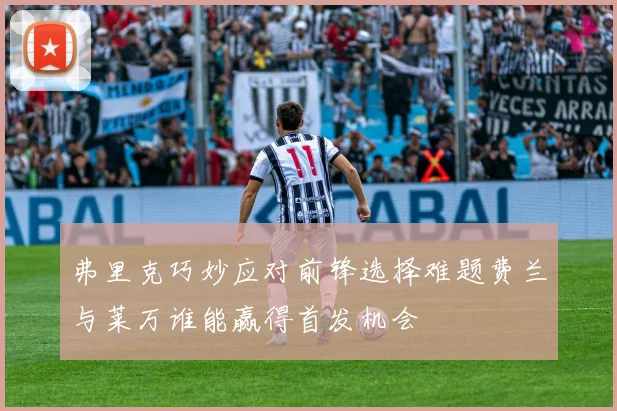 弗里克巧妙应对前锋选择难题费兰与莱万谁能赢得首发机会